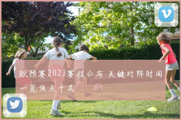 欧预赛2023赛程公布 关键对阵时间一览焦点十足