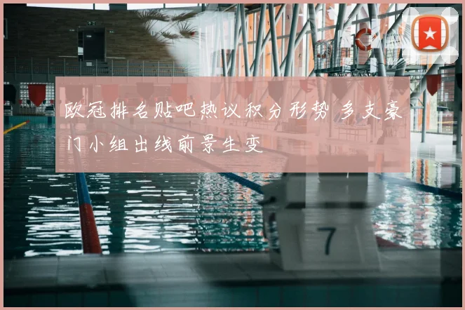 欧冠排名贴吧热议积分形势 多支豪门小组出线前景生变