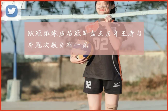 欧冠排球历届冠军盘点历年王者与夺冠次数分布一览