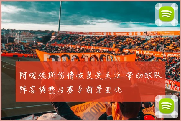 阿喀琉斯伤情恢复受关注 带动球队阵容调整与赛季前景变化