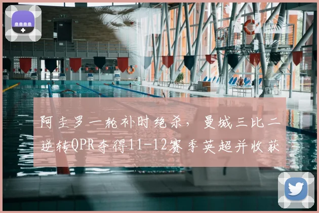 阿圭罗一轮补时绝杀，曼城三比二逆转QPR夺得11-12赛季英超并收获队史首冠