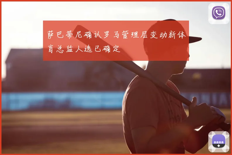 萨巴蒂尼确认罗马管理层变动新体育总监人选已确定