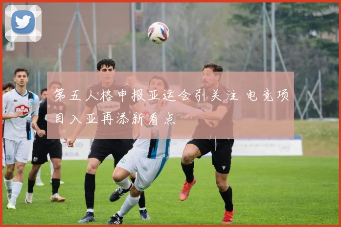 第五人格申报亚运会引关注 电竞项目入亚再添新看点
