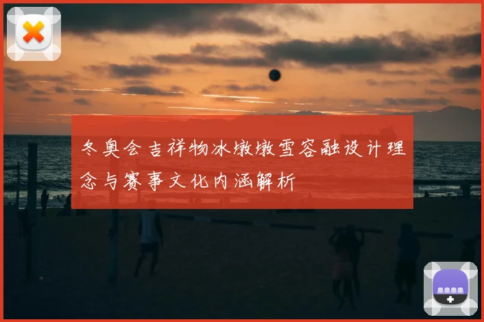 冬奥会吉祥物冰墩墩雪容融设计理念与赛事文化内涵解析