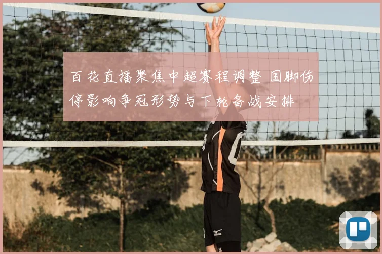 百花直播聚焦中超赛程调整 国脚伤停影响争冠形势与下轮备战安排