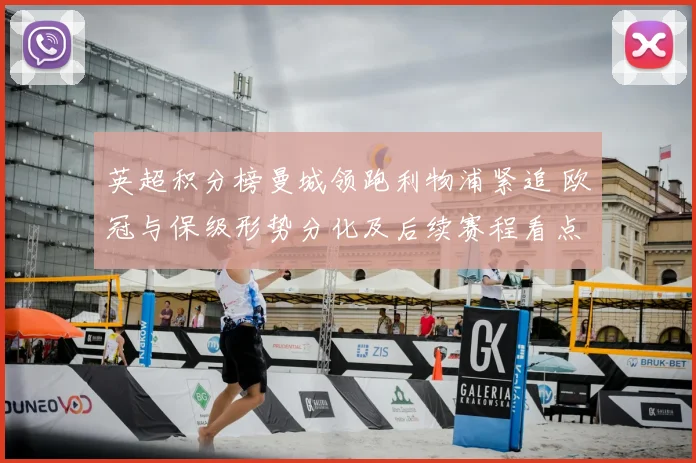 英超积分榜曼城领跑利物浦紧追 欧冠与保级形势分化及后续赛程看点