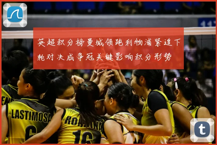 英超积分榜曼城领跑利物浦紧追下轮对决成争冠关键影响积分形势