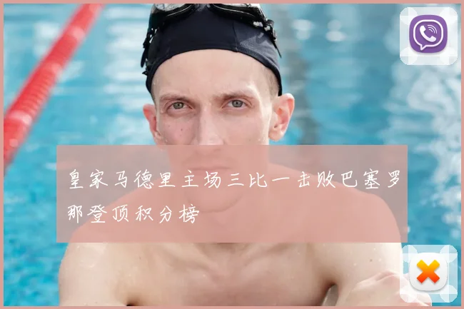 皇家马德里主场三比一击败巴塞罗那登顶积分榜