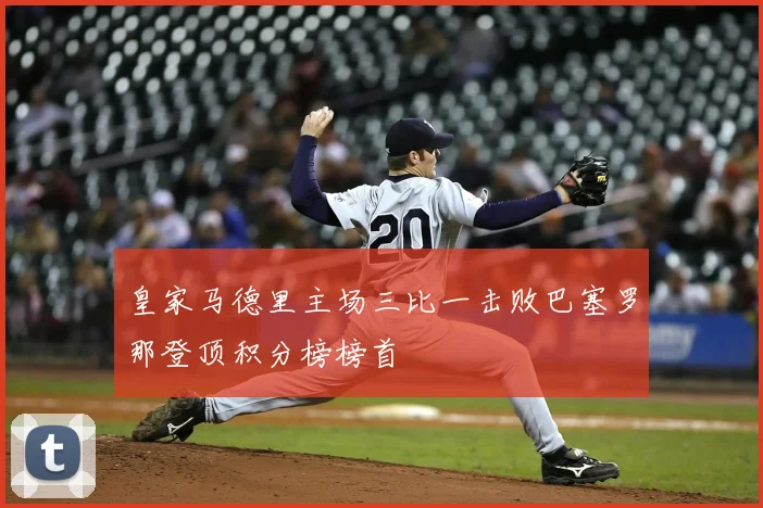 皇家马德里主场三比一击败巴塞罗那登顶积分榜榜首