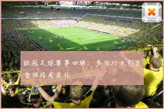 欧冠足球赛事回顾：多场对决引发晋级格局变化