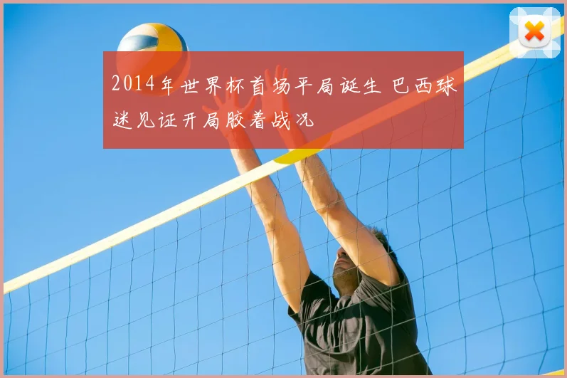 2014年世界杯首场平局诞生 巴西球迷见证开局胶着战况