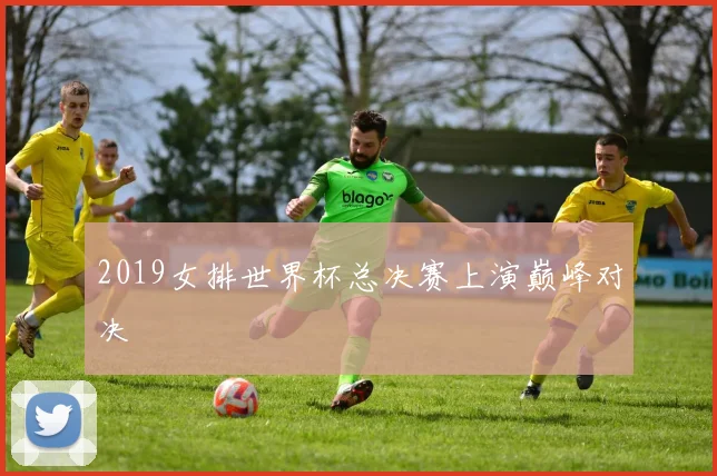 2019女排世界杯总决赛上演巅峰对决