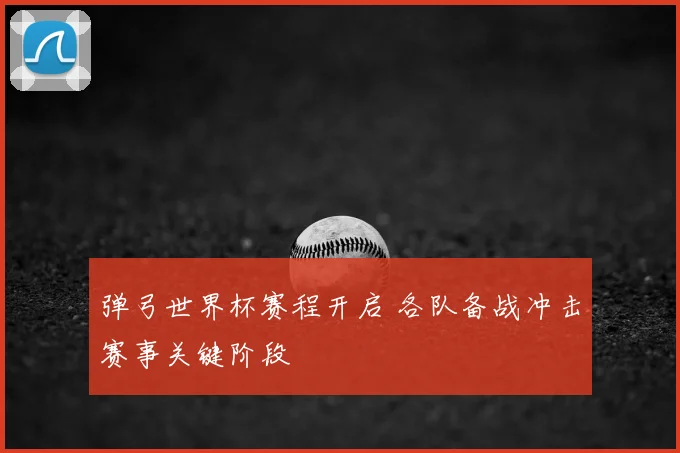 弹弓世界杯赛程开启 各队备战冲击赛事关键阶段