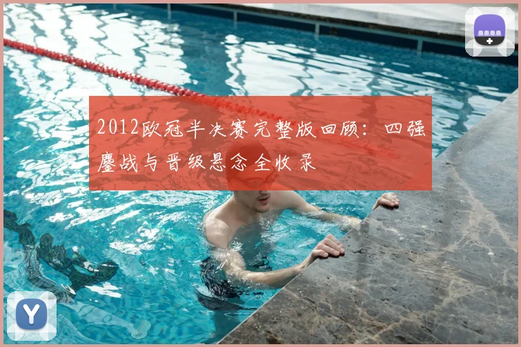 2012欧冠半决赛完整版回顾:四强鏖战与晋级悬念全收录