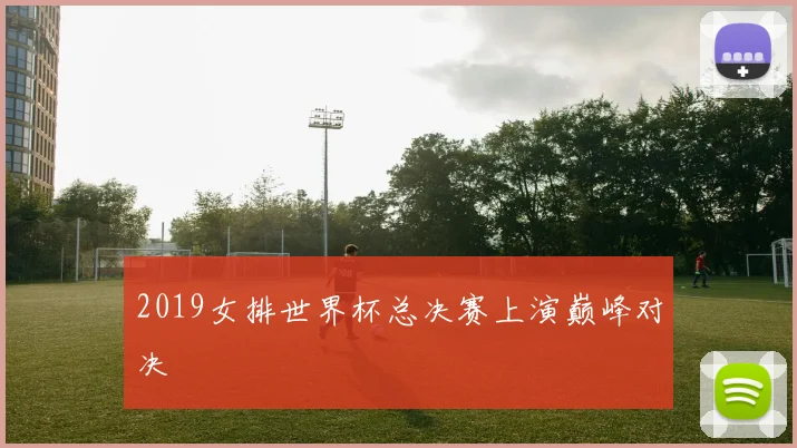 2019女排世界杯总决赛上演巅峰对决