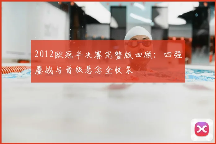 2012欧冠半决赛完整版回顾：四强鏖战与晋级悬念全收录