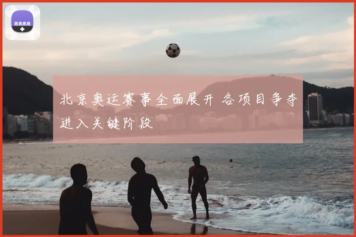 北京奥运赛事全面展开 各项目争夺进入关键阶段